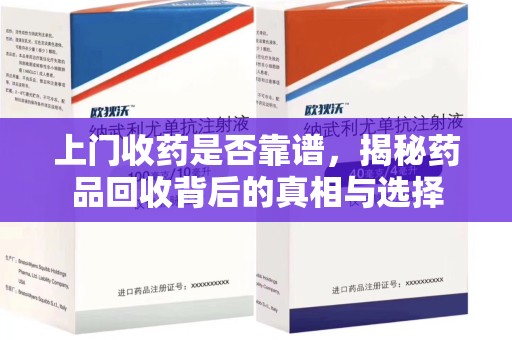 哈尔滨上门收药是否靠谱，揭秘药品回收背后的真相与选择