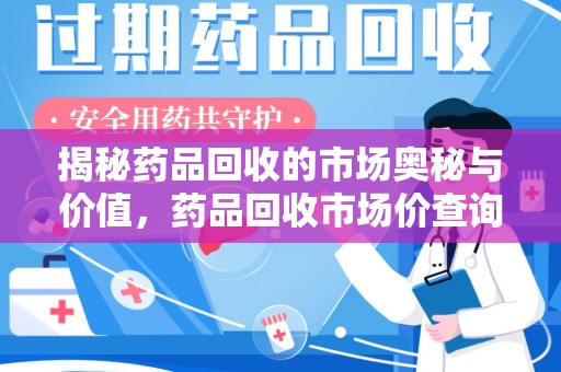 哈尔滨揭秘药品回收的市场奥秘与价值，药品回收市场价查询的新趋势