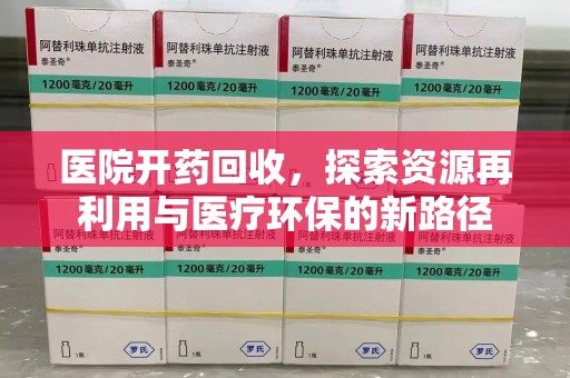 哈尔滨医院开药回收，探索资源再利用与医疗环保的新路径
