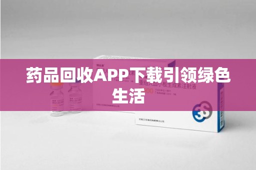 哈尔滨药品回收APP下载引领绿色生活