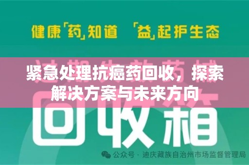 哈尔滨紧急处理抗癌药回收，探索解决方案与未来方向