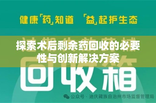 哈尔滨探索术后剩余药回收的必要性与创新解决方案
