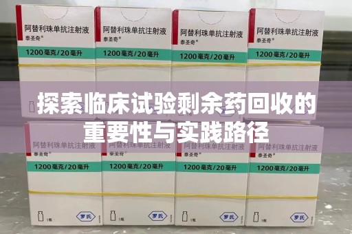 哈尔滨探索临床试验剩余药回收的重要性与实践路径