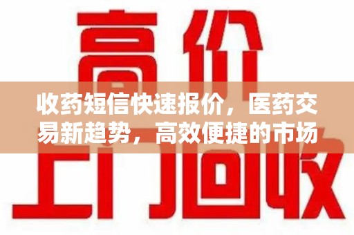 哈尔滨收药短信快速报价，医药交易新趋势，高效便捷的市场解决方案