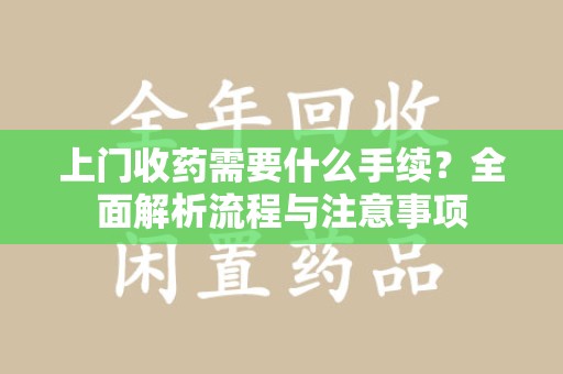 哈尔滨上门收药需要什么手续？全面解析流程与注意事项