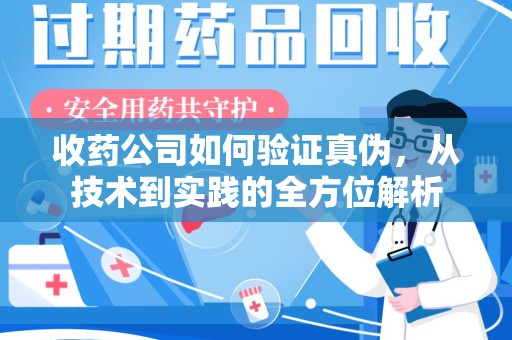 哈尔滨收药公司如何验证真伪，从技术到实践的全方位解析