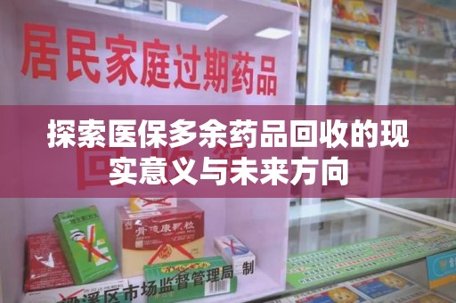 哈尔滨探索医保多余药品回收的现实意义与未来方向