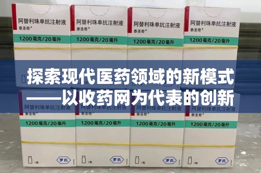 哈尔滨探索现代医药领域的新模式——以收药网为代表的创新平台