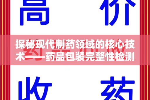 哈尔滨探秘现代制药领域的核心技术——药品包装完整性检测的科学与应用