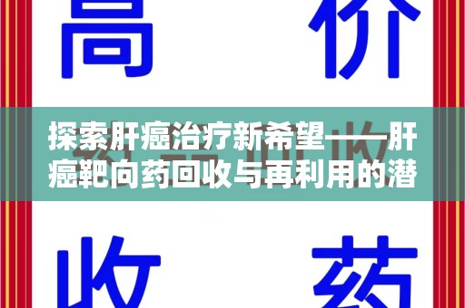 哈尔滨探索肝癌治疗新希望——肝癌靶向药回收与再利用的潜力
