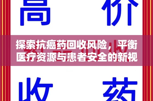 哈尔滨探索抗癌药回收风险，平衡医疗资源与患者安全的新视角