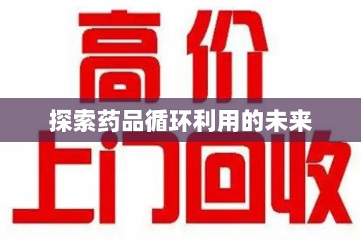 哈尔滨探索药品循环利用的未来