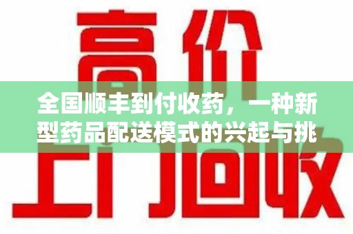 哈尔滨全国顺丰到付收药，一种新型药品配送模式的兴起与挑战