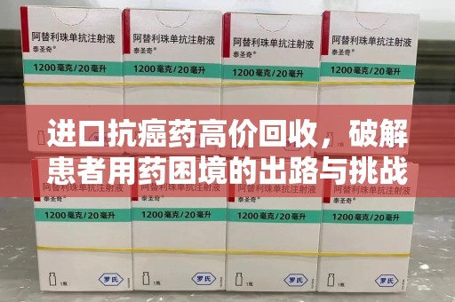 哈尔滨进口抗癌药高价回收，破解患者用药困境的出路与挑战