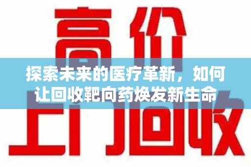 哈尔滨探索未来的医疗革新，如何让回收靶向药焕发新生命
