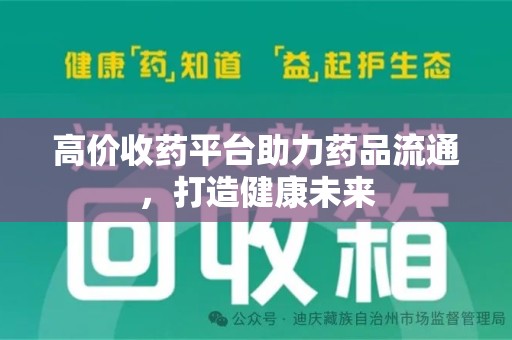 哈尔滨高价收药平台助力药品流通，打造健康未来