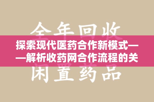 哈尔滨探索现代医药合作新模式——解析收药网合作流程的关键要素