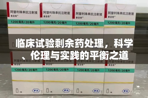哈尔滨临床试验剩余药处理，科学、伦理与实践的平衡之道