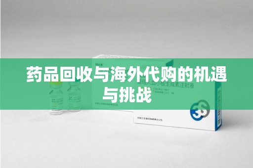 哈尔滨药品回收与海外代购的机遇与挑战