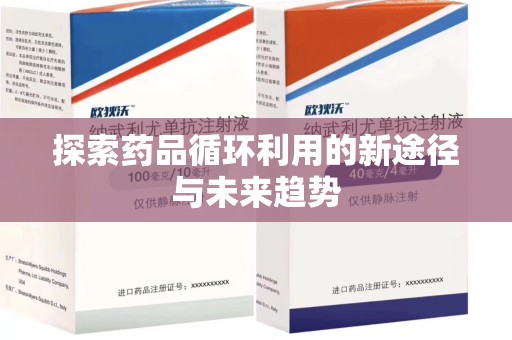 哈尔滨探索药品循环利用的新途径与未来趋势