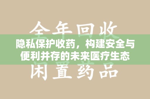哈尔滨隐私保护收药，构建安全与便利并存的未来医疗生态