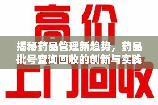 哈尔滨揭秘药品管理新趋势，药品批号查询回收的创新与实践