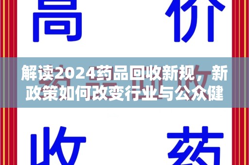 哈尔滨解读2024药品回收新规，新政策如何改变行业与公众健康