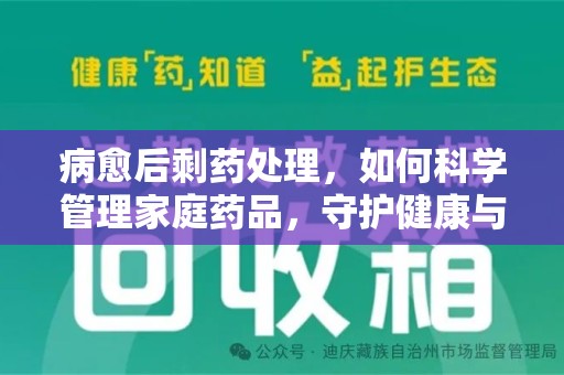 哈尔滨病愈后剩药处理，如何科学管理家庭药品，守护健康与环境
