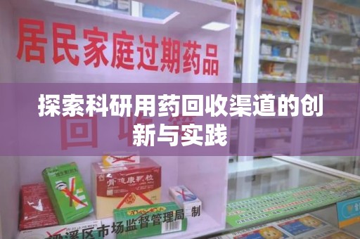 哈尔滨探索科研用药回收渠道的创新与实践