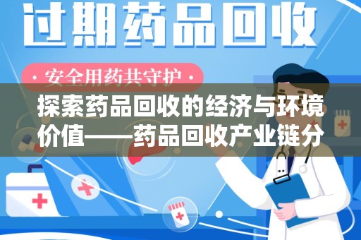 哈尔滨探索药品回收的经济与环境价值——药品回收产业链分析