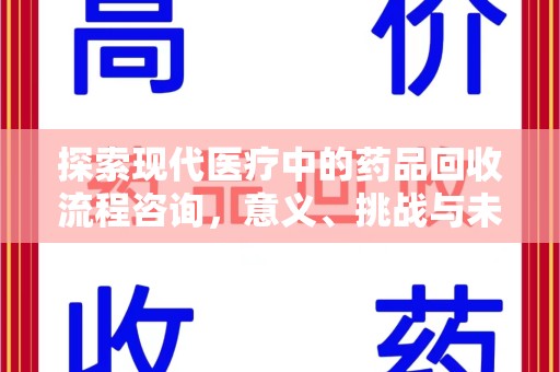 哈尔滨探索现代医疗中的药品回收流程咨询，意义、挑战与未来趋势