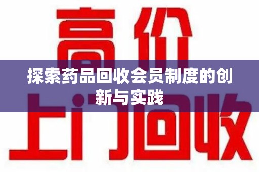 哈尔滨探索药品回收会员制度的创新与实践