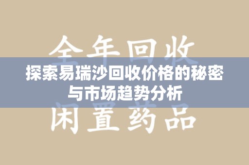 哈尔滨探索易瑞沙回收价格的秘密与市场趋势分析