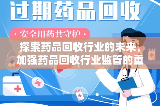 哈尔滨探索药品回收行业的未来，加强药品回收行业监管的重要性