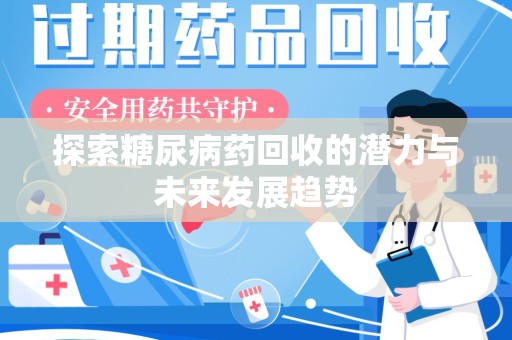 哈尔滨探索糖尿病药回收的潜力与未来发展趋势