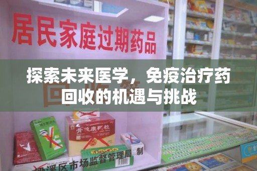 哈尔滨探索未来医学，免疫治疗药回收的机遇与挑战