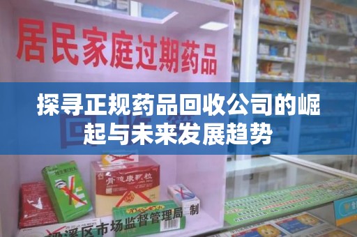 哈尔滨探寻正规药品回收公司的崛起与未来发展趋势