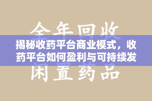 哈尔滨揭秘收药平台商业模式，收药平台如何盈利与可持续发展之路