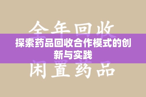 哈尔滨探索药品回收合作模式的创新与实践