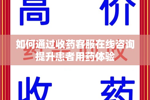 哈尔滨如何通过收药客服在线咨询提升患者用药体验