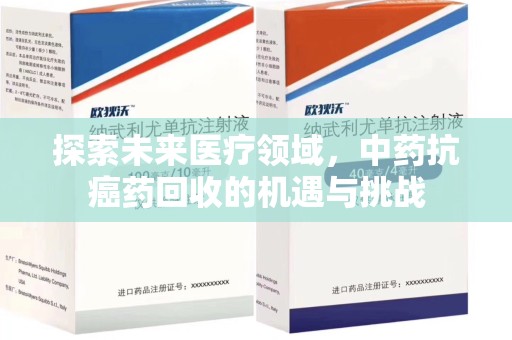 哈尔滨探索未来医疗领域，中药抗癌药回收的机遇与挑战