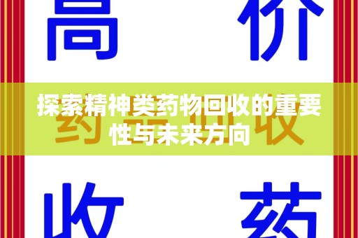 哈尔滨探索精神类药物回收的重要性与未来方向