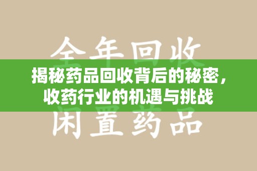 哈尔滨揭秘药品回收背后的秘密，收药行业的机遇与挑战