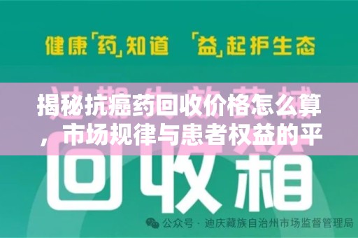 哈尔滨揭秘抗癌药回收价格怎么算，市场规律与患者权益的平衡点