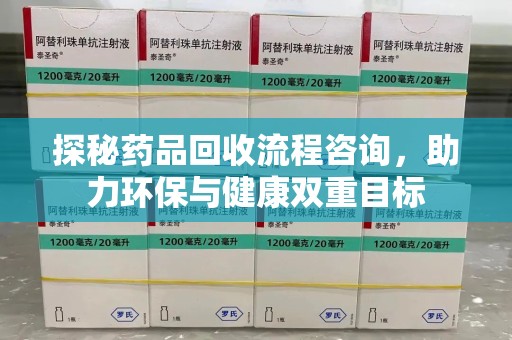 哈尔滨探秘药品回收流程咨询，助力环保与健康双重目标
