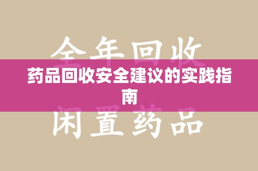 哈尔滨药品回收安全建议的实践指南