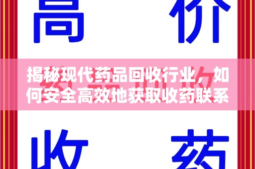 哈尔滨揭秘现代药品回收行业，如何安全高效地获取收药联系方式