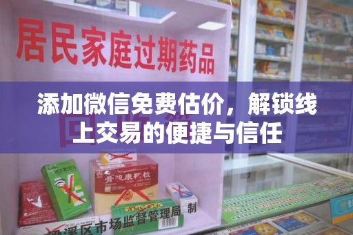 哈尔滨添加微信免费估价，解锁线上交易的便捷与信任