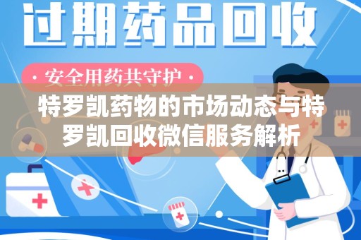 哈尔滨特罗凯药物的市场动态与特罗凯回收微信服务解析