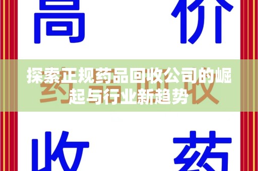 哈尔滨探索正规药品回收公司的崛起与行业新趋势